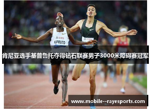 肯尼亚选手基普鲁托夺得钻石联赛男子3000米障碍赛冠军 肯尼亚选手基普鲁托夺得钻石联赛男子3000米障碍赛冠军