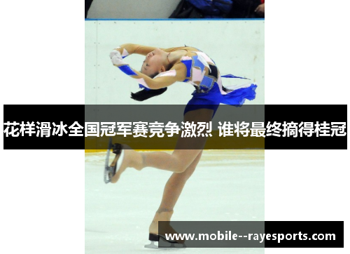 花样滑冰全国冠军赛竞争激烈 谁将最终摘得桂冠