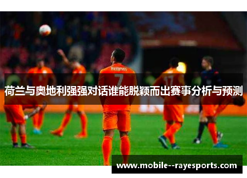 荷兰与奥地利强强对话谁能脱颖而出赛事分析与预测
