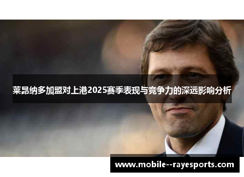 莱昂纳多加盟对上港2025赛季表现与竞争力的深远影响分析