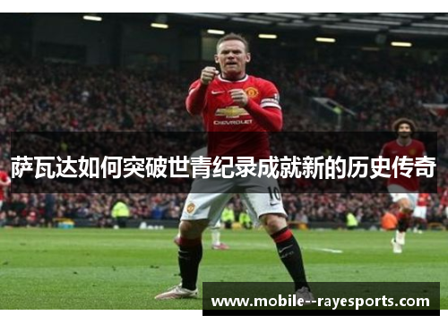 萨瓦达如何突破世青纪录成就新的历史传奇