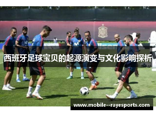 西班牙足球宝贝的起源演变与文化影响探析