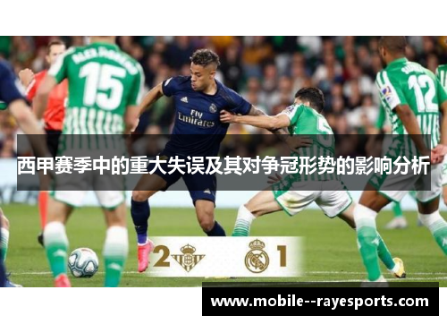 西甲赛季中的重大失误及其对争冠形势的影响分析 西甲赛季中的重大失误及其对争冠形势的影响分析