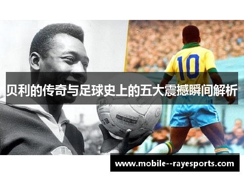 贝利的传奇与足球史上的五大震撼瞬间解析 贝利的传奇与足球史上的五大震撼瞬间解析