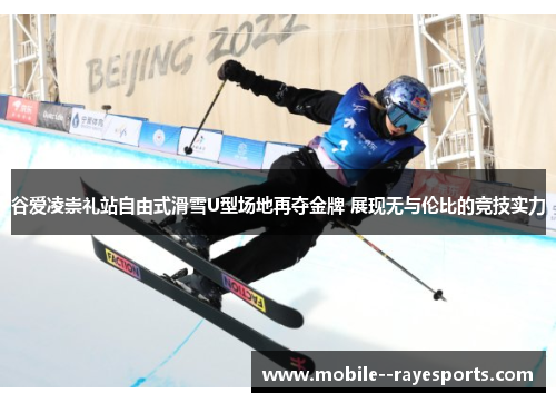 谷爱凌崇礼站自由式滑雪U型场地再夺金牌 展现无与伦比的竞技实力 谷爱凌崇礼站自由式滑雪U型场地再夺金牌 展现无与伦比的竞技实力