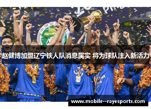 赵健博加盟辽宁铁人队消息属实 将为球队注入新活力 赵健博加盟辽宁铁人队消息属实 将为球队注入新活力