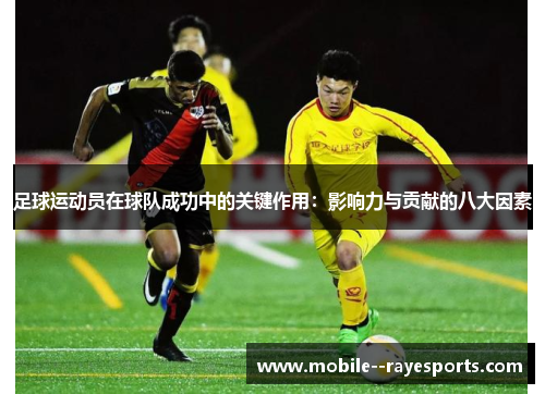 足球运动员在球队成功中的关键作用:影响力与贡献的八大因素 足球运动员在球队成功中的关键作用:影响力与贡献的八大因素