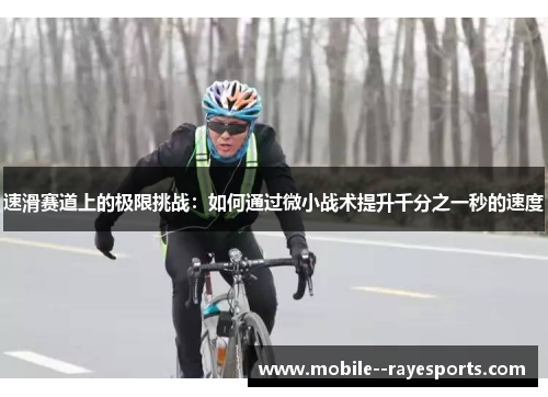 速滑赛道上的极限挑战:如何通过微小战术提升千分之一秒的速度 速滑赛道上的极限挑战:如何通过微小战术提升千分之一秒的速度