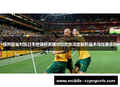 格列兹曼对阵日本世俱杯关键对位优势深度解析战术与比赛走向