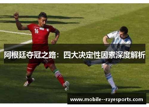 阿根廷夺冠之路:四大决定性因素深度解析 阿根廷夺冠之路:四大决定性因素深度解析