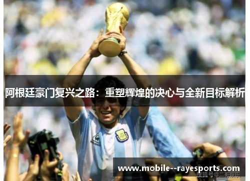 阿根廷豪门复兴之路:重塑辉煌的决心与全新目标解析 阿根廷豪门复兴之路:重塑辉煌的决心与全新目标解析