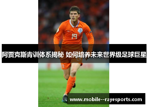 阿贾克斯青训体系揭秘 如何培养未来世界级足球巨星 阿贾克斯青训体系揭秘 如何培养未来世界级足球巨星