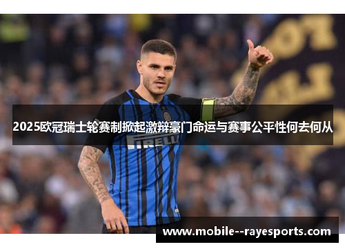 2025欧冠瑞士轮赛制掀起激辩豪门命运与赛事公平性何去何从 2025欧冠瑞士轮赛制掀起激辩豪门命运与赛事公平性何去何从