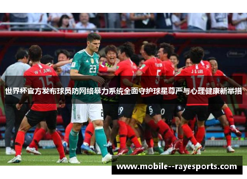 世界杯官方发布球员防网络暴力系统全面守护球星尊严与心理健康新举措