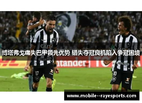 博塔弗戈痛失巴甲领先优势 错失夺冠良机陷入争冠困境 博塔弗戈痛失巴甲领先优势 错失夺冠良机陷入争冠困境