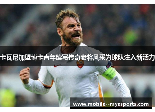 卡瓦尼加盟博卡青年续写传奇老将风采为球队注入新活力 卡瓦尼加盟博卡青年续写传奇老将风采为球队注入新活力