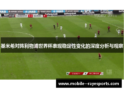 基米希对阵利物浦世界杯表现稳定性变化的深度分析与观察 基米希对阵利物浦世界杯表现稳定性变化的深度分析与观察