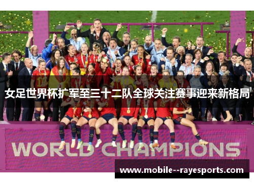 女足世界杯扩军至三十二队全球关注赛事迎来新格局