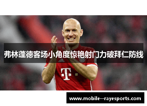 弗林蓬德客场小角度惊艳射门力破拜仁防线 弗林蓬德客场小角度惊艳射门力破拜仁防线