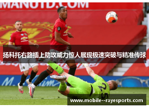 扬科托右路插上助攻威力惊人展现极速突破与精准传球 扬科托右路插上助攻威力惊人展现极速突破与精准传球
