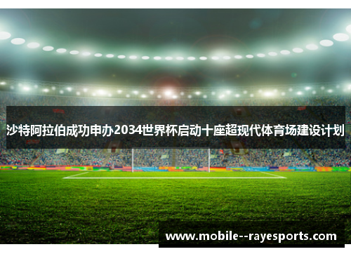 沙特阿拉伯成功申办2034世界杯启动十座超现代体育场建设计划 沙特阿拉伯成功申办2034世界杯启动十座超现代体育场建设计划