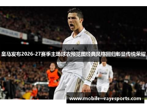 皇马发布2026-27赛季主场球衣预览图经典风格回归彰显传统荣耀 皇马发布2026-27赛季主场球衣预览图经典风格回归彰显传统荣耀