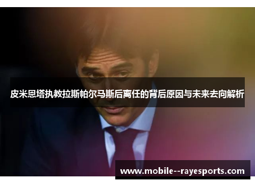 皮米恩塔执教拉斯帕尔马斯后离任的背后原因与未来去向解析