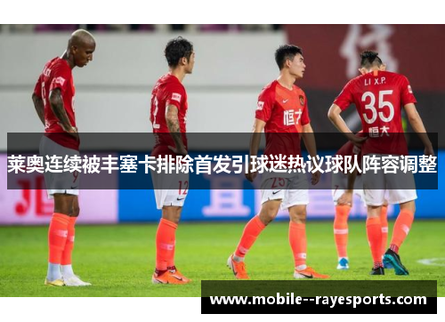 莱奥连续被丰塞卡排除首发引球迷热议球队阵容调整 莱奥连续被丰塞卡排除首发引球迷热议球队阵容调整
