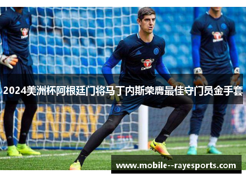 2024美洲杯阿根廷门将马丁内斯荣膺最佳守门员金手套 2024美洲杯阿根廷门将马丁内斯荣膺最佳守门员金手套