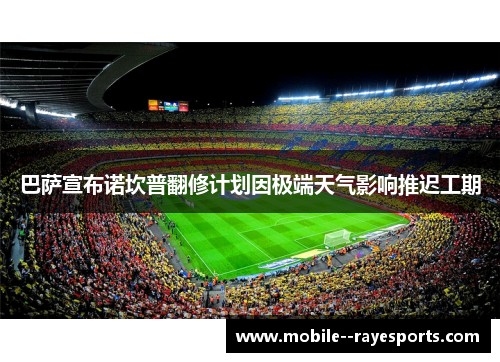 巴萨宣布诺坎普翻修计划因极端天气影响推迟工期