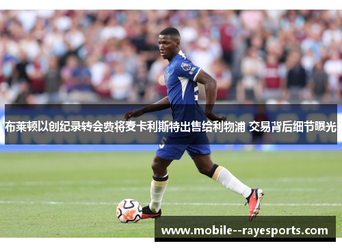 布莱顿以创纪录转会费将麦卡利斯特出售给利物浦 交易背后细节曝光