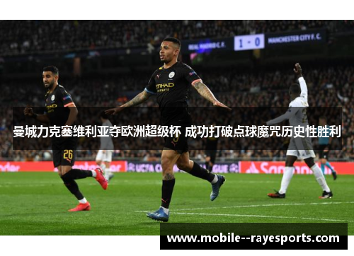 曼城力克塞维利亚夺欧洲超级杯 成功打破点球魔咒历史性胜利