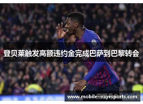 登贝莱触发高额违约金完成巴萨到巴黎转会
