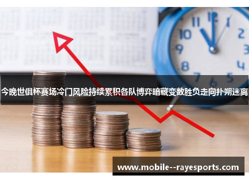 今晚世俱杯赛场冷门风险持续累积各队博弈暗藏变数胜负走向扑朔迷离