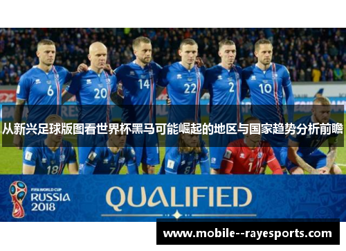 从新兴足球版图看世界杯黑马可能崛起的地区与国家趋势分析前瞻