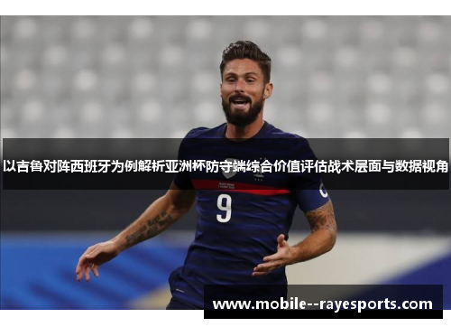 以吉鲁对阵西班牙为例解析亚洲杯防守端综合价值评估战术层面与数据视角