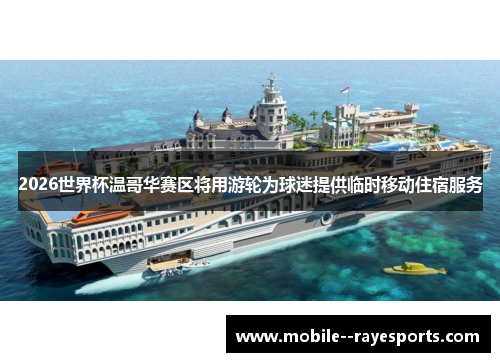 2026世界杯温哥华赛区将用游轮为球迷提供临时移动住宿服务