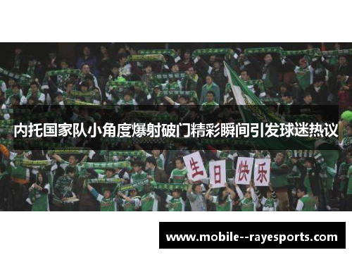 内托国家队小角度爆射破门精彩瞬间引发球迷热议
