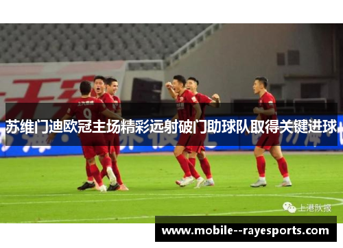 苏维门迪欧冠主场精彩远射破门助球队取得关键进球