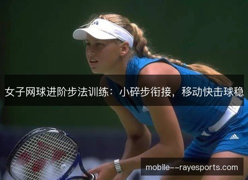 女子网球进阶步法训练：小碎步衔接，移动快击球稳