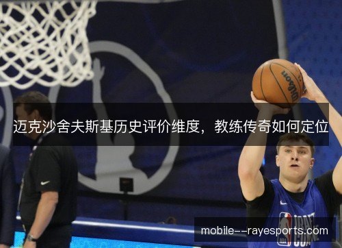 迈克沙舍夫斯基历史评价维度,教练传奇如何定位 迈克沙舍夫斯基历史评价维度,教练传奇如何定位