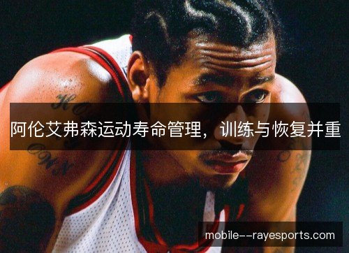 阿伦艾弗森运动寿命管理,训练与恢复并重 阿伦艾弗森运动寿命管理,训练与恢复并重