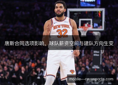 唐斯合同选项影响，球队薪资空间与建队方向生变