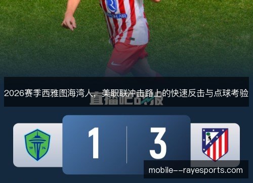 2026赛季西雅图海湾人，美职联冲击路上的快速反击与点球考验