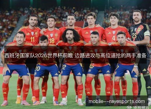 西班牙国家队2026世界杯前瞻 边路进攻与高位逼抢的两手准备
